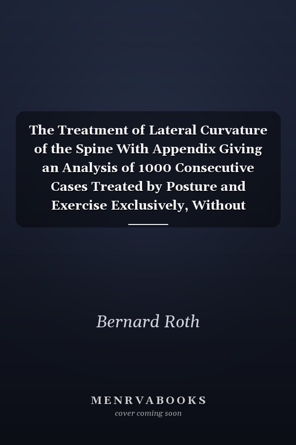 The Treatment of Lateral Curvature of the Spine With Appendix Giving an Analysis of 1000 Consecutive Cases Treated by Posture and Exercise Exclusively, Without Mechanical Supports