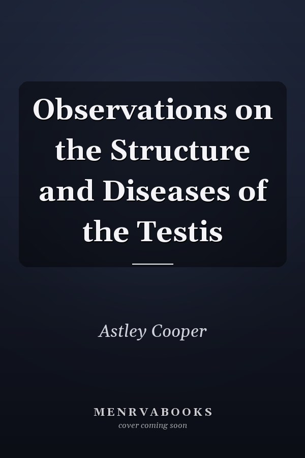 Observations on the Structure and Diseases of the Testis