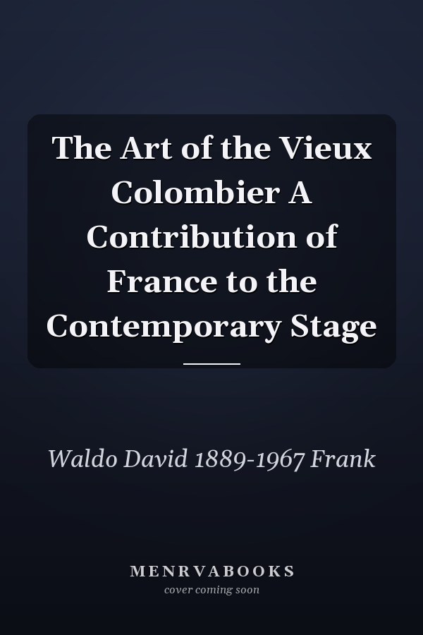 The Art of the Vieux Colombier A Contribution of France to the Contemporary Stage