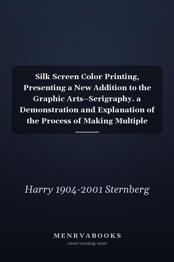 Silk Screen Color Printing, Presenting a New Addition to the Graphic Arts--Serigraphy. a Demonstration and Explanation of the Process of Making Multiple Original Color Prints