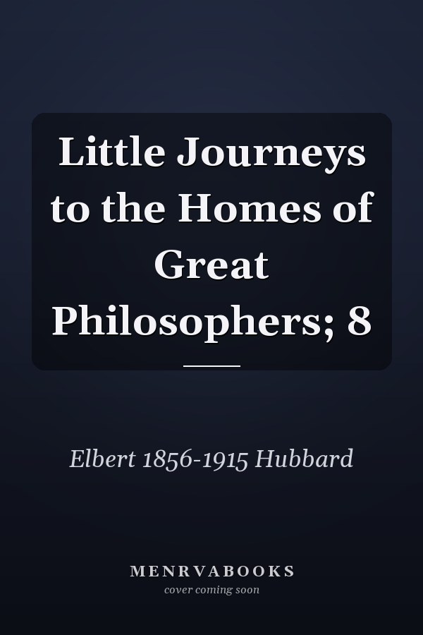 Little Journeys to the Homes of Great Philosophers; 8