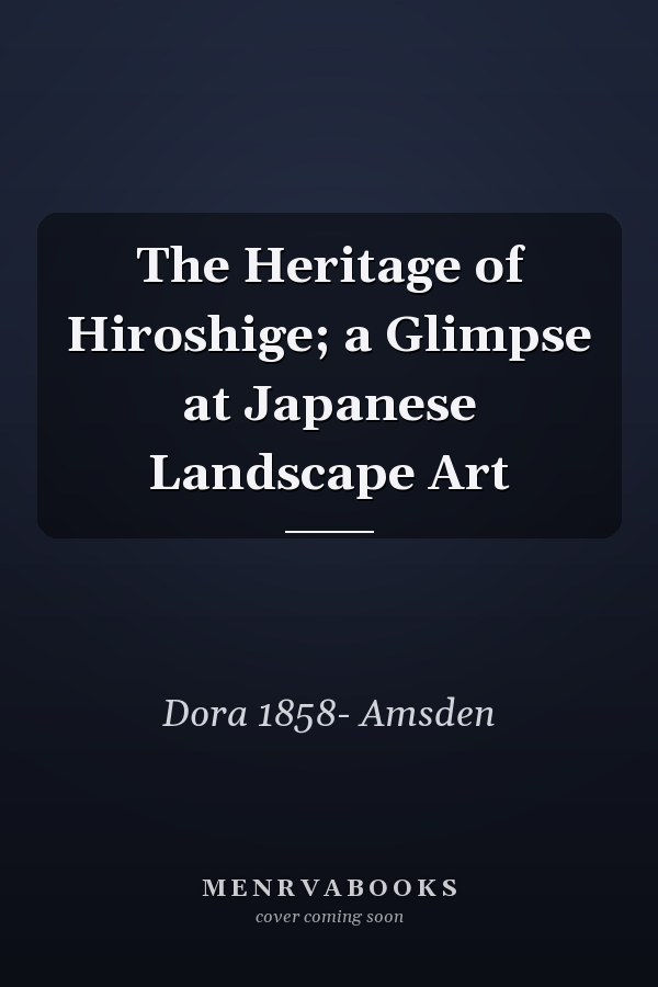 The Heritage of Hiroshige; a Glimpse at Japanese Landscape Art