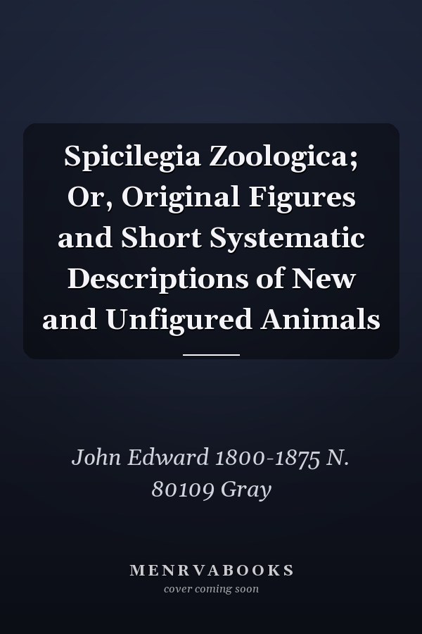 Spicilegia Zoologica; Or, Original Figures and Short Systematic Descriptions of New and Unfigured Animals
