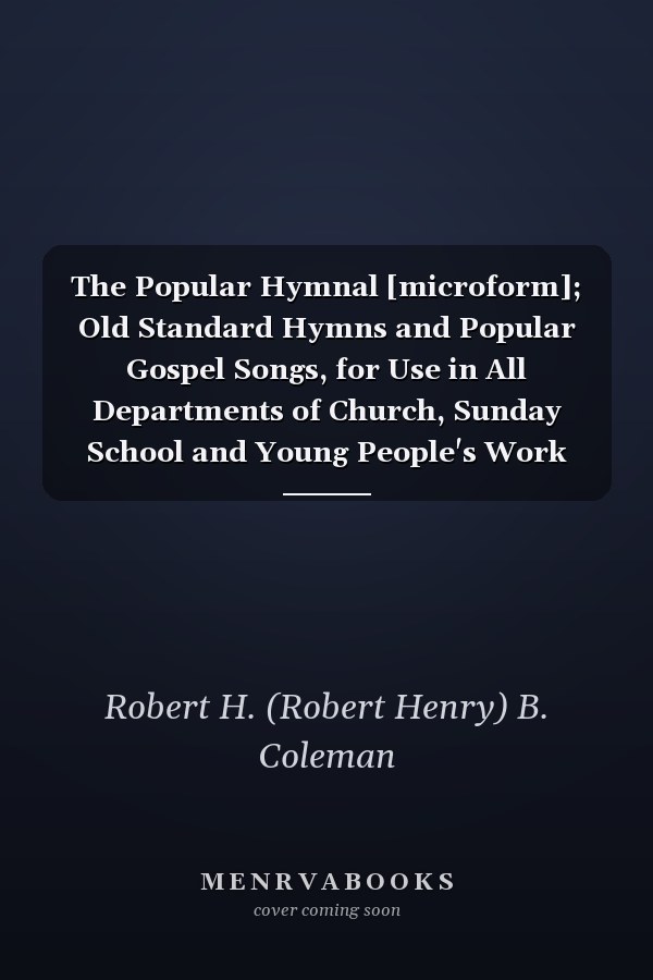 The Popular Hymnal [microform]; Old Standard Hymns and Popular Gospel Songs, for Use in All Departments of Church, Sunday School and Young People's Work