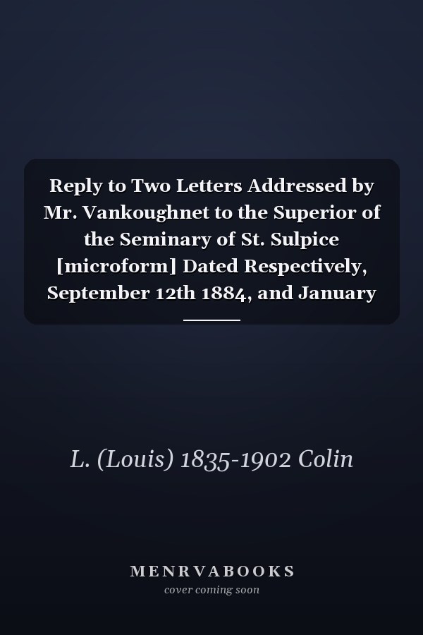 Reply to Two Letters Addressed by Mr. Vankoughnet to the Superior of the Seminary of St. Sulpice [microform] Dated Respectively, September 12th 1884, and January 13th, 1885: Also to an Extract From a Letter of Mr. T. Walton, Indian Superintendent At...