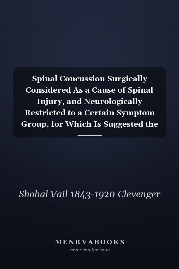 Spinal Concussion Surgically Considered As a Cause of Spinal Injury, and Neurologically Restricted to a Certain Symptom Group, for Which Is Suggested the Designation of Erichsen's Disease, As One Form of the Traumatic Neuroses