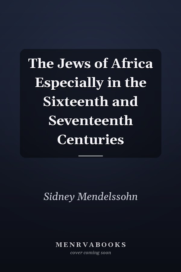 The Jews of Africa Especially in the Sixteenth and Seventeenth Centuries
