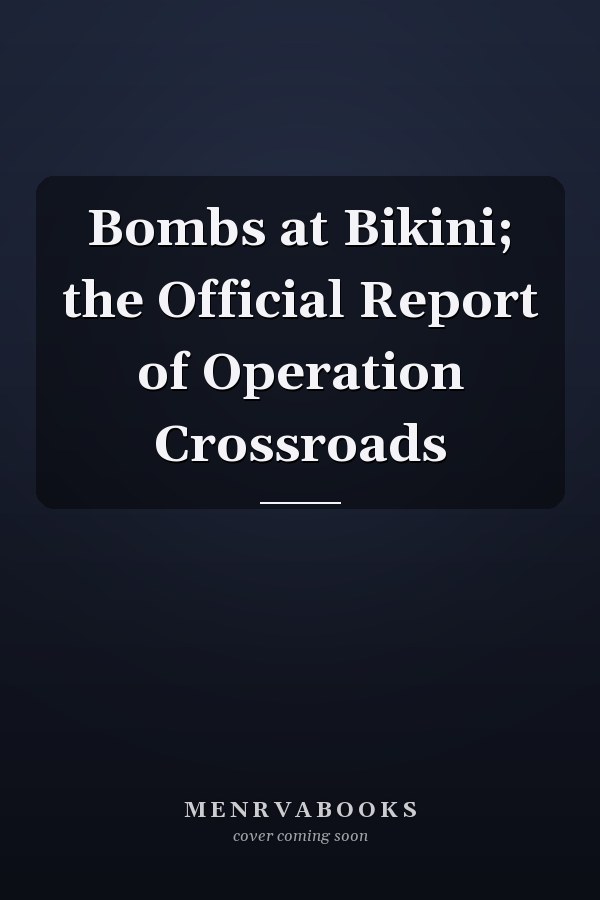 Bombs at Bikini; the Official Report of Operation Crossroads