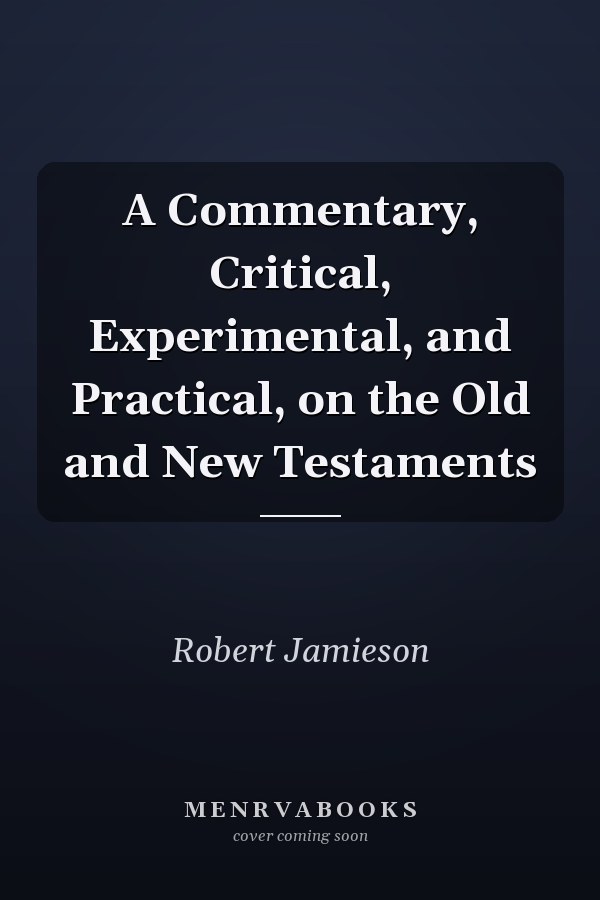 A Commentary, Critical, Experimental, and Practical, on the Old and New Testaments