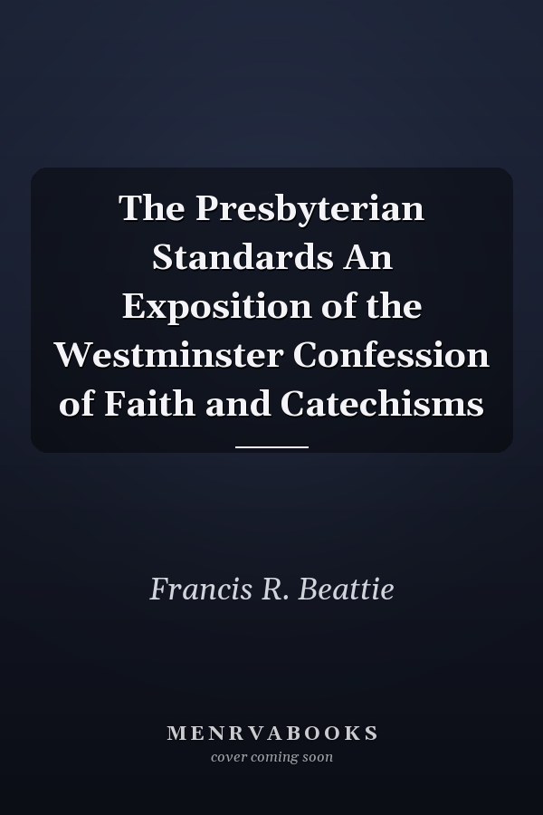 The Presbyterian Standards An Exposition of the Westminster Confession of Faith and Catechisms