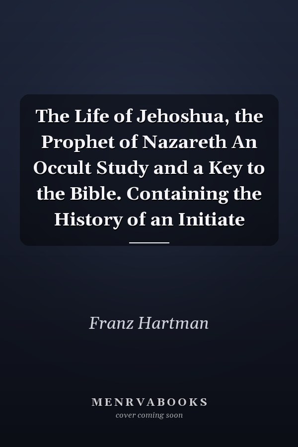 The Life of Jehoshua, the Prophet of Nazareth An Occult Study and a Key to the Bible. Containing the History of an Initiate