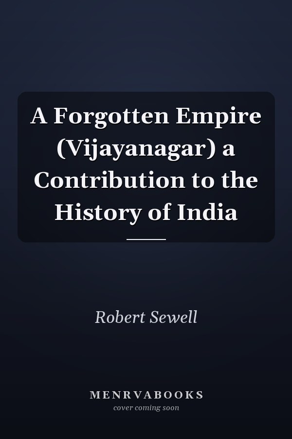 A Forgotten Empire (Vijayanagar) a Contribution to the History of India
