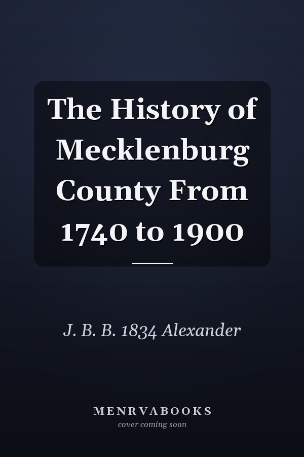 The History of Mecklenburg County From 1740 to 1900