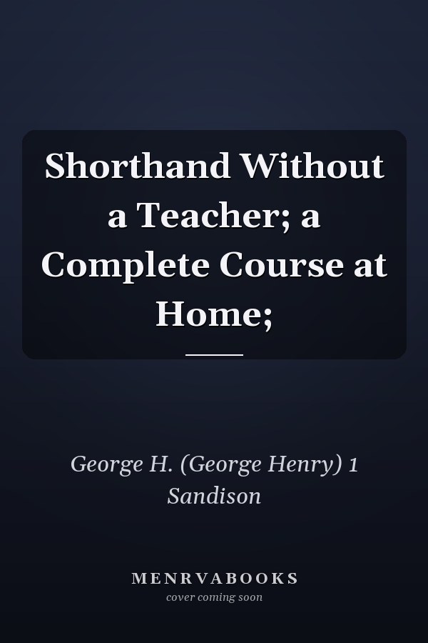 Shorthand Without a Teacher; a Complete Course at Home;
