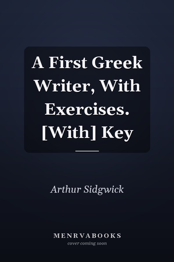 A First Greek Writer, With Exercises. [With] Key