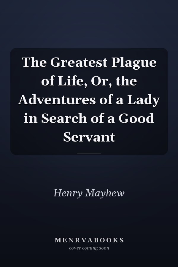 The Greatest Plague of Life, Or, the Adventures of a Lady in Search of a Good Servant