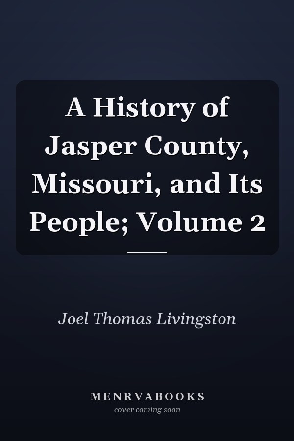 A History of Jasper County, Missouri, and Its People; Volume 2