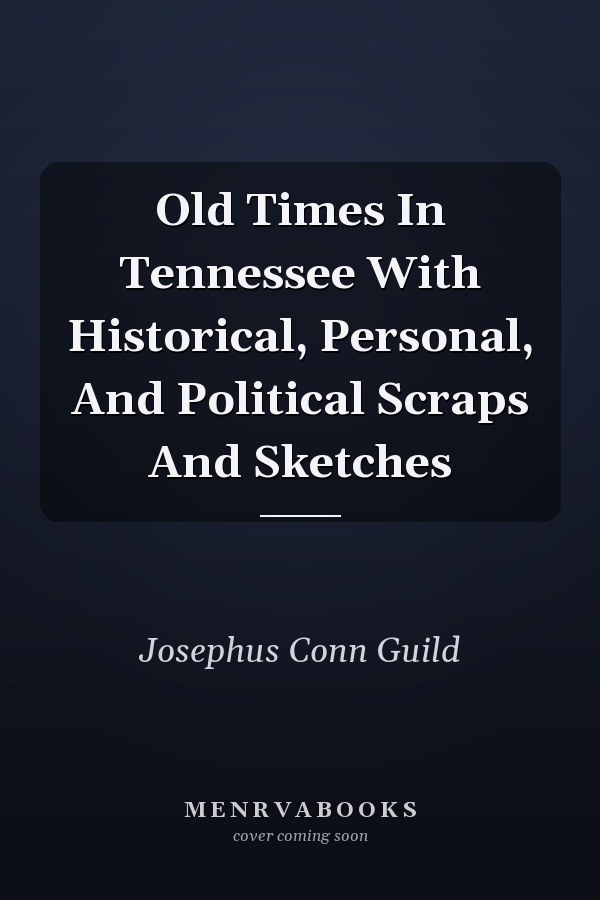 Old Times In Tennessee With Historical, Personal, And Political Scraps And Sketches