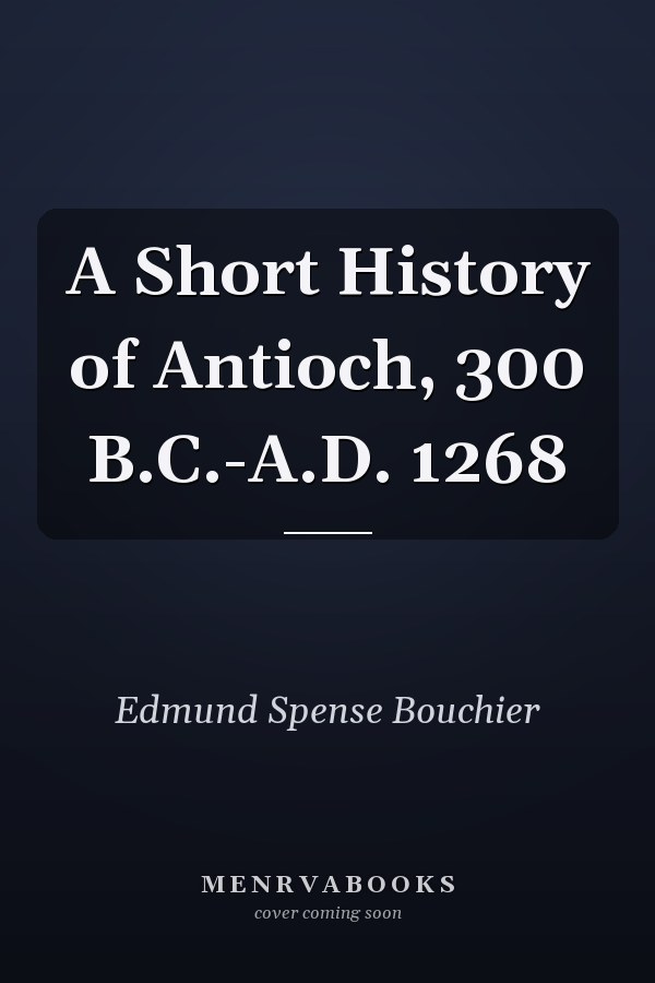A Short History of Antioch, 300 B.C.-A.D. 1268