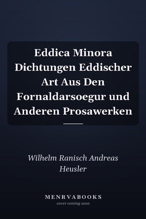 Eddica Minora Dichtungen Eddischer Art Aus Den Fornaldarsoegur und Anderen Prosawerken