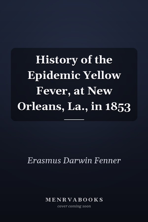 History of the Epidemic Yellow Fever, at New Orleans, La., in 1853