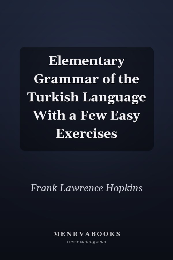 Elementary Grammar of the Turkish Language With a Few Easy Exercises