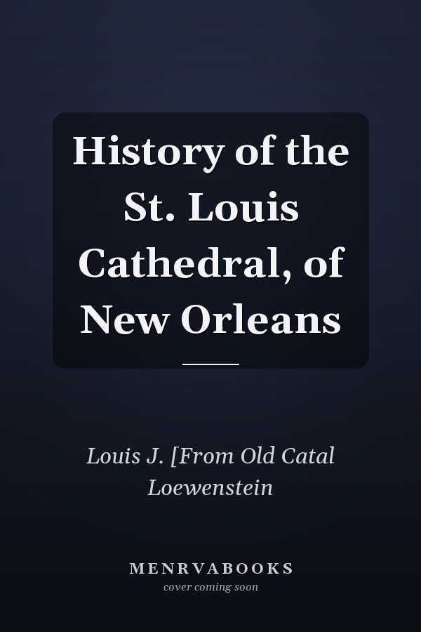 History of the St. Louis Cathedral, of New Orleans