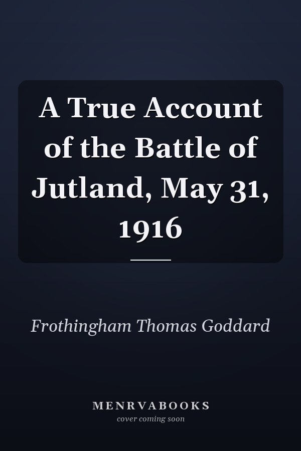 A True Account of the Battle of Jutland, May 31, 1916