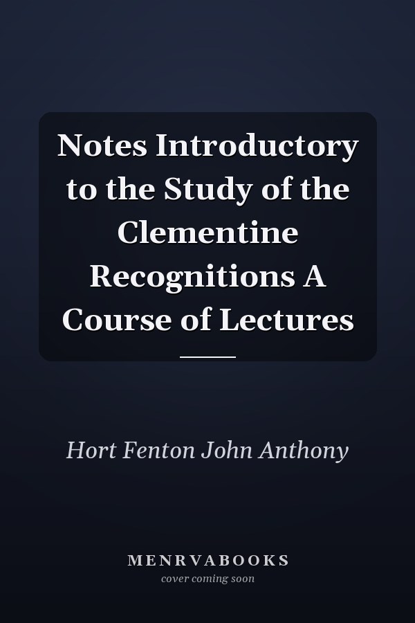 Notes Introductory to the Study of the Clementine Recognitions A Course of Lectures