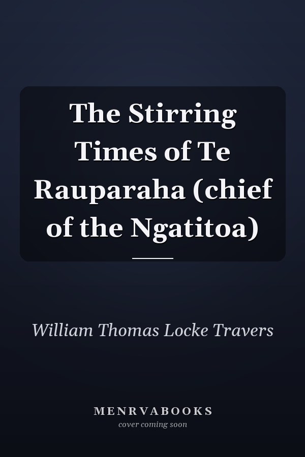 The Stirring Times of Te Rauparaha (chief of the Ngatitoa)