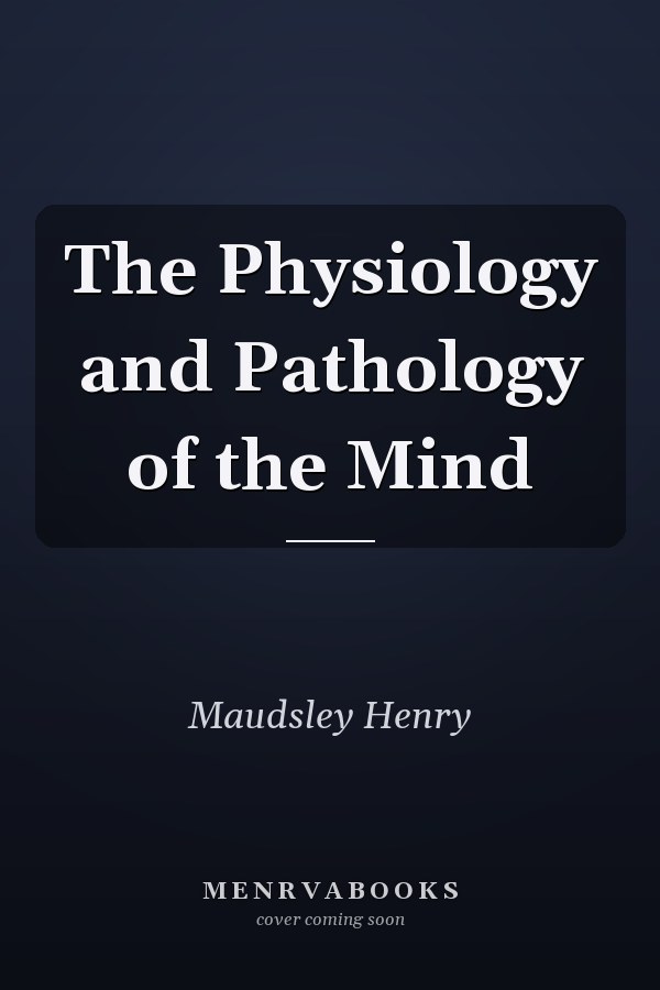 The Physiology and Pathology of the Mind