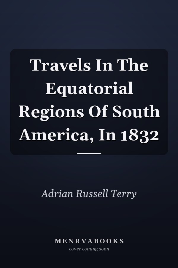 Travels In The Equatorial Regions Of South America, In 1832