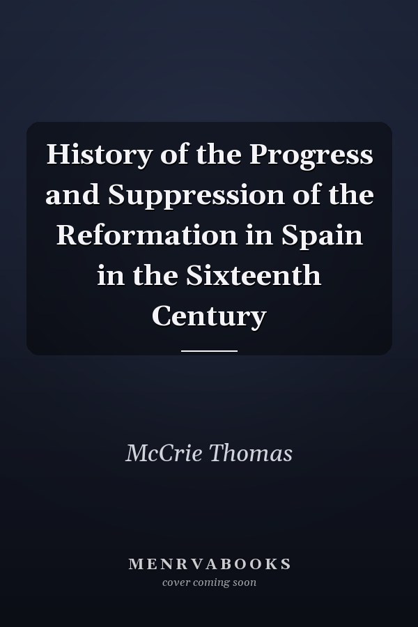 History of the Progress and Suppression of the Reformation in Spain in the Sixteenth Century