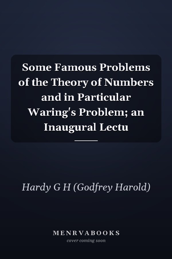 Some Famous Problems of the Theory of Numbers and in Particular Waring's Problem; an Inaugural Lectu
