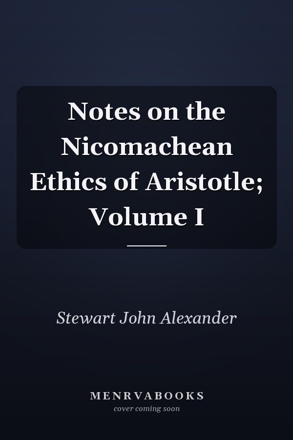 Notes on the Nicomachean Ethics of Aristotle; Volume I