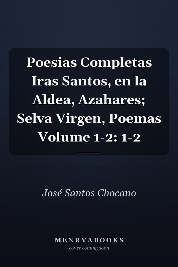 Poesias Completas Iras Santos, en la Aldea, Azahares; Selva Virgen, Poemas Volume 1-2: 1-2