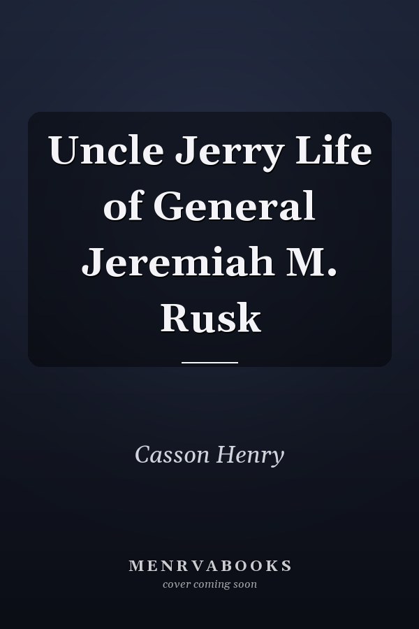 Uncle Jerry Life of General Jeremiah M. Rusk