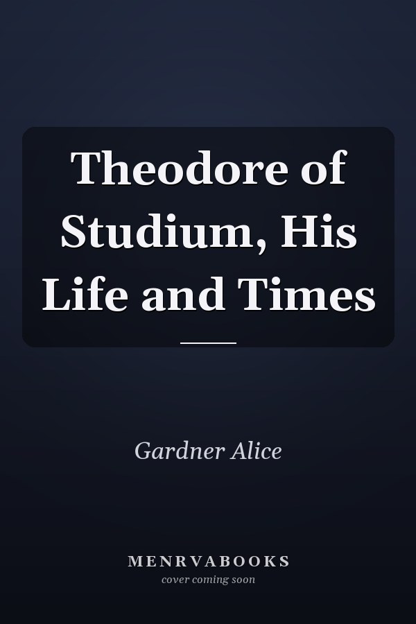 Theodore of Studium, His Life and Times