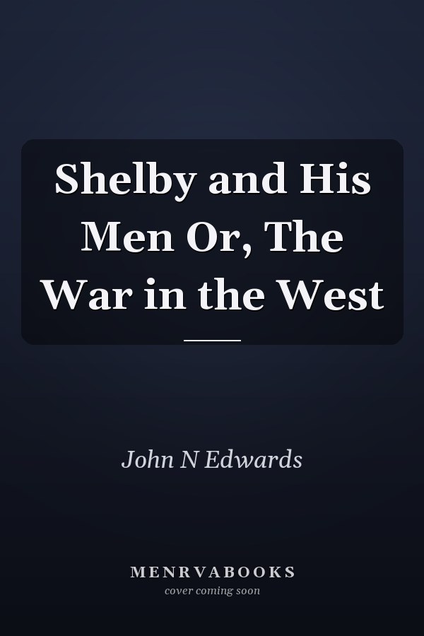 Shelby and His Men Or, The War in the West