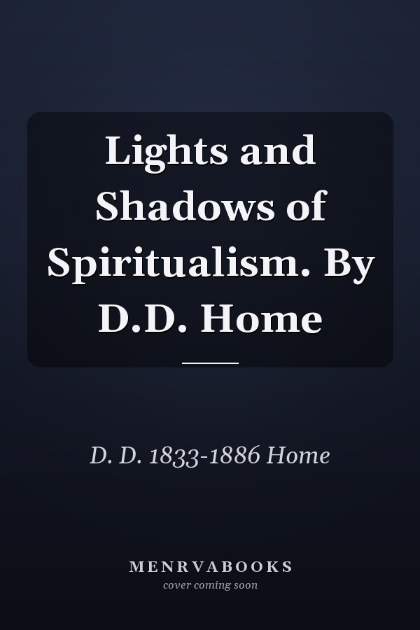 Lights and Shadows of Spiritualism. By D.D. Home