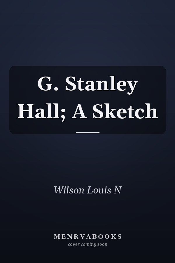 G. Stanley Hall; A Sketch