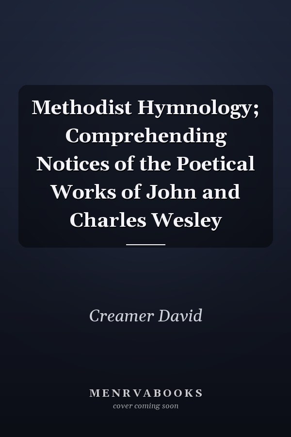 Methodist Hymnology; Comprehending Notices of the Poetical Works of John and Charles Wesley