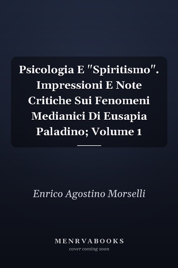 Psicologia E "Spiritismo". Impressioni E Note Critiche Sui Fenomeni Medianici Di Eusapia Paladino; Volume 1