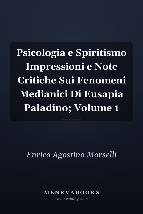 Psicologia e Spiritismo Impressioni e Note Critiche Sui Fenomeni Medianici Di Eusapia Paladino; Volume 1
