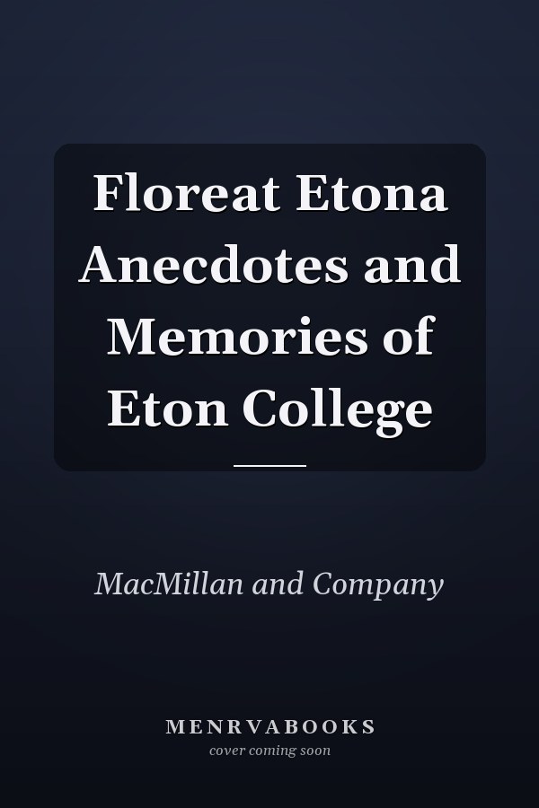 Floreat Etona Anecdotes and Memories of Eton College