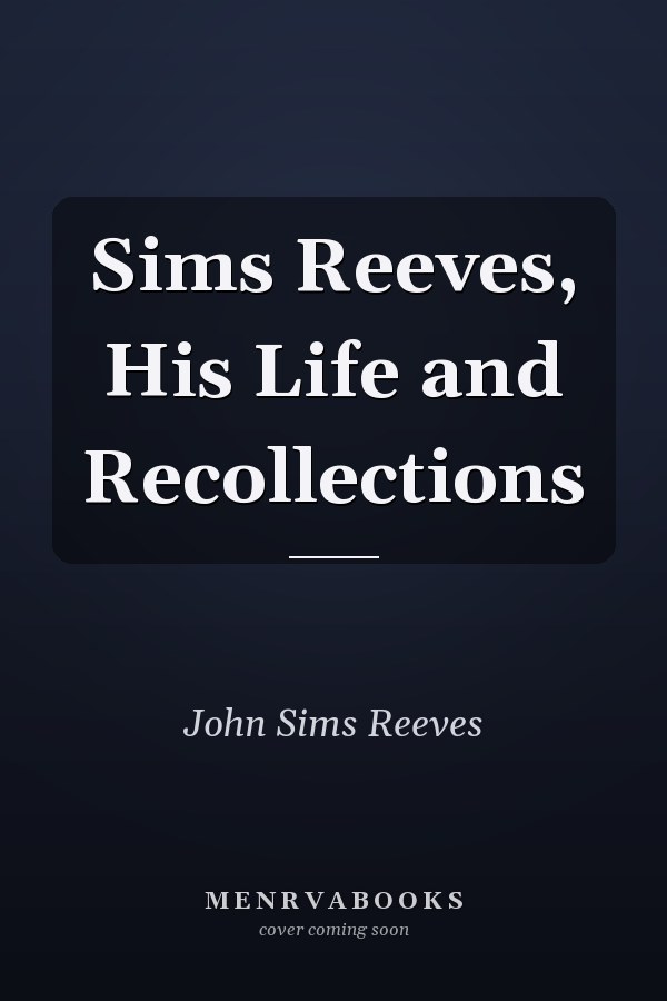 Sims Reeves, His Life and Recollections