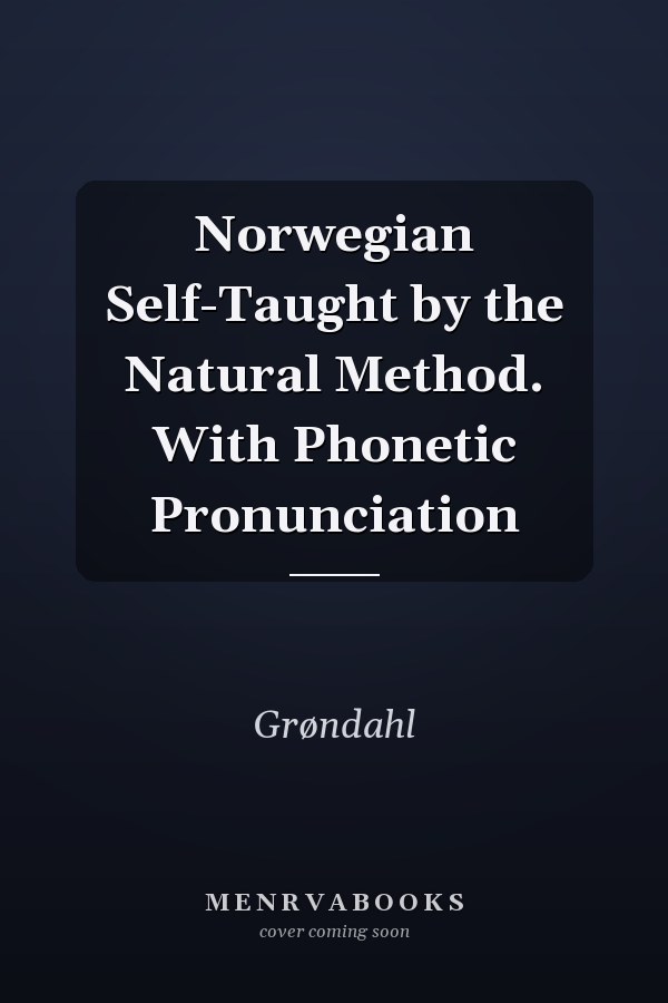 Norwegian Self-Taught by the Natural Method. With Phonetic Pronunciation