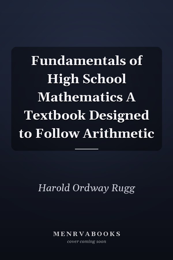 Fundamentals of High School Mathematics A Textbook Designed to Follow Arithmetic