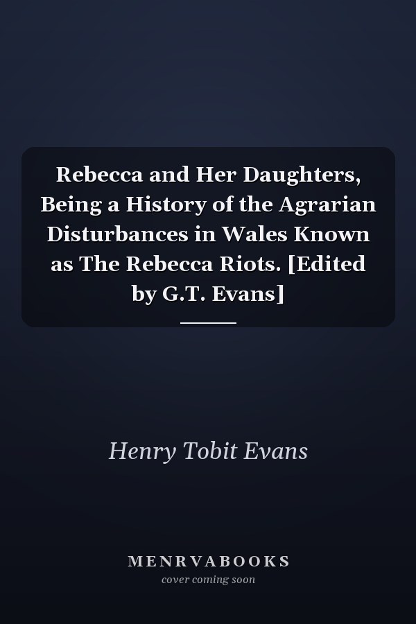 Rebecca and Her Daughters, Being a History of the Agrarian Disturbances in Wales Known as The Rebecca Riots. [Edited by G.T. Evans]