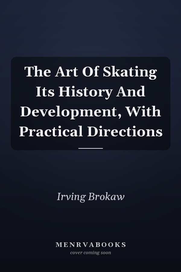 The Art Of Skating Its History And Development, With Practical Directions